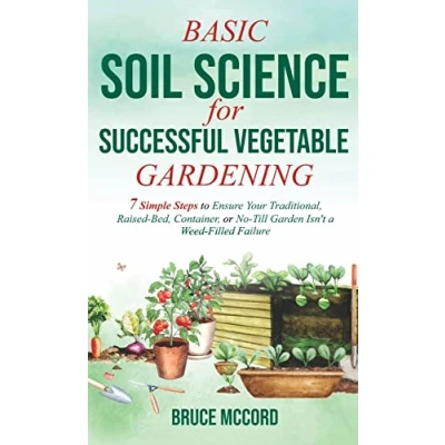 Abbildung von BASIC SOIL SCIENCE FOR SUCCESSFUL VEGETABLE GARDENING: 7 Simple Steps to Ensure Your Traditional, Raised Bed, Container, or No Till Garden Isn&#039;t a Weed Filled Failure