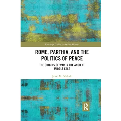 Abbildung von Rome, Parthia, and the Politics of Peace: Origins War in Ancient Middle East (Routledge Studies History)