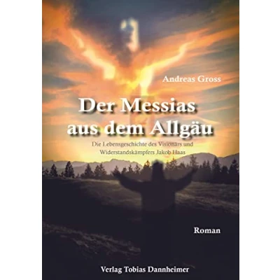 Abbildung von Der Messias aus dem Allgäu: Die Lebensgeschichte des Visionärs und Winderstandskämpfers Jakob Haas