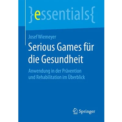 Abbildung von Serious Games für die Gesundheit: Anwendung in der Prävention und Rehabilitation im Überblick (essentials)