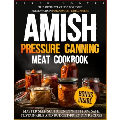 Abbildung von Amish Pressure Canning Meat Cookbook: The Ultimate Guide to Home Preservation for Absolute Beginners Master Self Sufficiency with 100% Safe, Sustainable and Budget Friendly Recipes