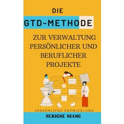 Abbildung von Die GTD Methode zur Verwaltung persönlicher Und beruflicher Projekte (Zeitmeisterung: Techniken Methoden Für Ein Produktives Leben, Band 6)