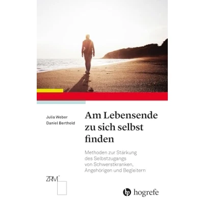 Abbildung von Am Lebensende zu sich selbst finden: Methoden zur Stärkung des Selbstzugangs von Schwerstkranken, Angehörigen und Begleitern