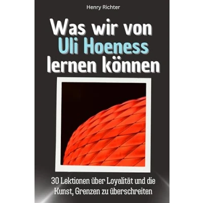 Abbildung von Was wir von Uli Hoeneß lernen können Das perfekte Geschenk für Weihnachten und Geburtstag Männer, Frauen Teenager: 30 Lektionen über Loyalität die Kunst, Grenzen zu überschreiten