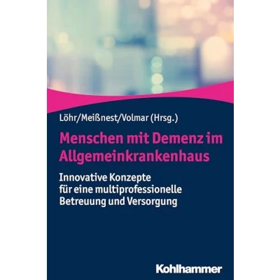 Abbildung von Menschen mit Demenz im Allgemeinkrankenhaus: Innovative Konzepte für eine multiprofessionelle Betreuung und Versorgung