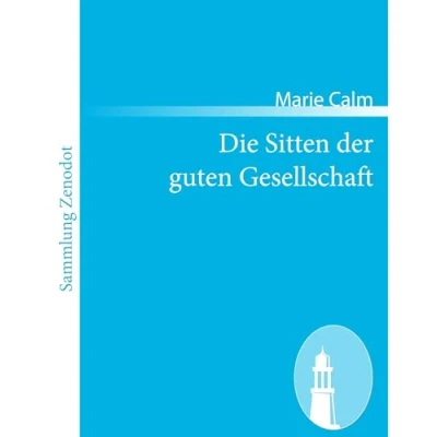 Abbildung von Die Sitten der guten Gesellschaft: Ein Ratgeber für das Leben in und außer dem Hause