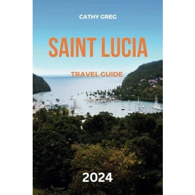 Abbildung von Saint LUCIA TRAVEL guide 2024: the updated to Lucia&#039;s history and culture, Places Visit, top sights, Where stay, activities, Things do, most Picturesque Islands