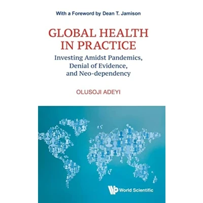Abbildung von Global Health In Practice: Investing Amidst Pandemics, Denial Of Evidence, And Neo dependency (World Scientific Series Investment Financing, Band 6)
