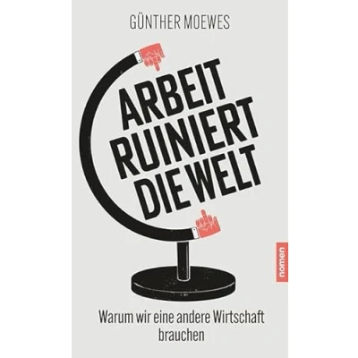 Abbildung von Arbeit ruiniert die Welt: Warum wir eine andere Wirtschaft brauchen