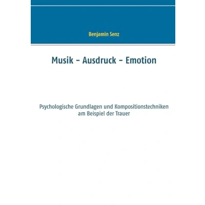Abbildung von Musik Ausdruck Emotion: Psychologische Grundlagen und Kompositionstechniken am Beispiel der Trauer