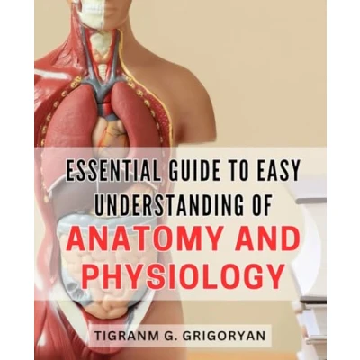 Abbildung von Essential Guide to Easy Understanding of Anatomy and Physiology: Master the Fundamentals Human Body Structure Function with this Simplified Physiology Handbook