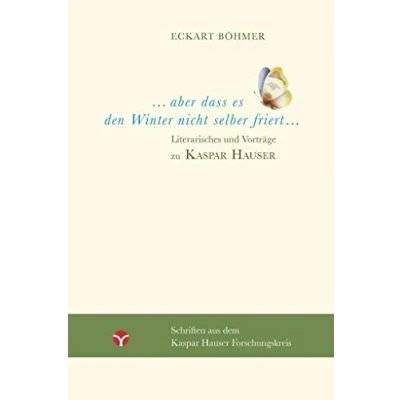Abbildung von Aber dass es den Winter nicht selber friert: Literarisches und Vorträge zu Kaspar Hauser (Schriften aus dem Forschungskreis)