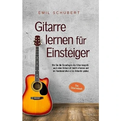 Abbildung von Gitarre lernen für Einsteiger Wie Sie die Grundlagen des Gitarrenspiels auch ohne Unterricht leicht erlernen und im Handumdrehen erste Akkorde spielen Das Gitarrenbuch