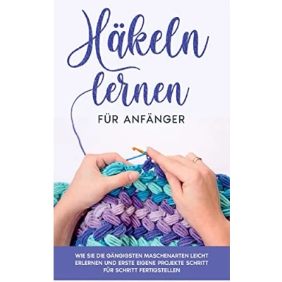 Abbildung von Häkeln lernen für Anfänger: Wie Sie die gängigsten Maschenarten leicht erlernen und erste eigene Projekte Schritt fertigstellen