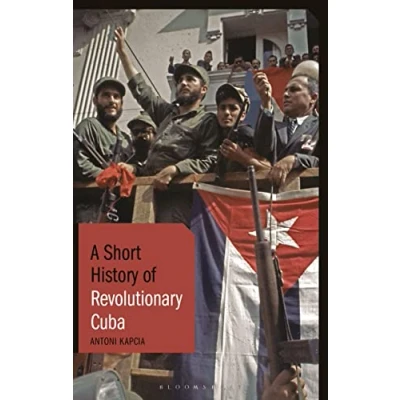 Abbildung von Short History of Revolutionary Cuba, A: Revolution, Power, Authority and the State from 1959 to Present Day (Short Histories)