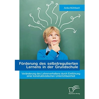 Abbildung von Förderung des selbstregulierten Lernens in der Grundschule: Veränderung Lehrerverhaltens durch Einführung einer konstruktivistischen Unterrichtseinheit
