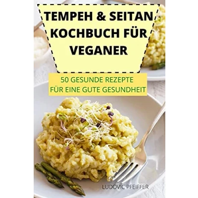 Abbildung von Tempeh &amp; Seitan Kochbuch Für Veganer 50 Gesunde Rezepte Eine Gute Gesundheit