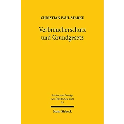 Abbildung von Verbraucherschutz und Grundgesetz: Das Verbraucherschutzrecht als verfassungsnotwendige Ausgestaltung der Vertragsrechtsordnung? (Studien Beiträge zum Öffentlichen Recht, Band 53)