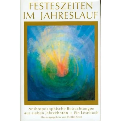 Abbildung von Festeszeiten im Jahreslauf: Anthroposophische Betrachtungen aus sieben Jahrzehnten. 50 Beiträge von 34 Autoren: Jahrhunderten. Ein Lesebuch