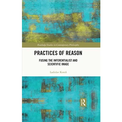 Abbildung von Practices of Reason: Fusing the Inferentialist and Scientific Image (Routledge Studies in Contemporary Philosophy)