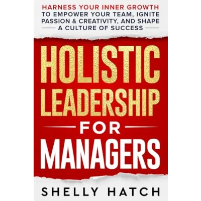 Abbildung von Holistic Leadership for Managers: Harness Your Inner Growth to Empower Team, Ignite Passion and Creativity, Shape a Culture of Success