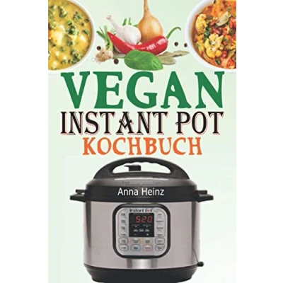 Abbildung von Vegan Instant Pot Kochbuch: Veganes Kochbuch Einfach mit Vegetarische Rezepte, die auf Ihrem Multikocher nicht fehlen dürfen (Instant Rezepte Vegan)