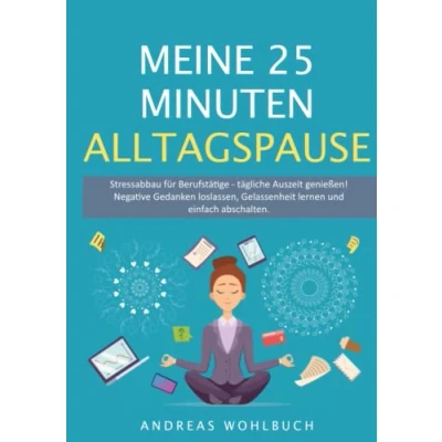 Abbildung von Meine 25 Minuten Alltagspause: Stressabbau für Berufstätige Tägliche Auszeit genießen Negative Gedanken loslassen, Gelassenheit lernen und neu ausrichten.