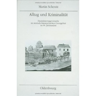 Abbildung von Alltag und Kriminalität: Disziplinierungsversuche im steirisch österreichischen Grenzgebiet 18. Jahrhundert (Mitteilungen des Instituts für Österreichische Geschichtsforschung: Ergänzungsbände)