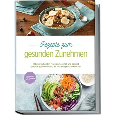 Abbildung von Rezepte zum gesunden Zunehmen: Mit den leckersten Rezepten schnell und gesund Gewicht Zunehmen Ihr Wunschgewicht erreichen inkl. Shakes