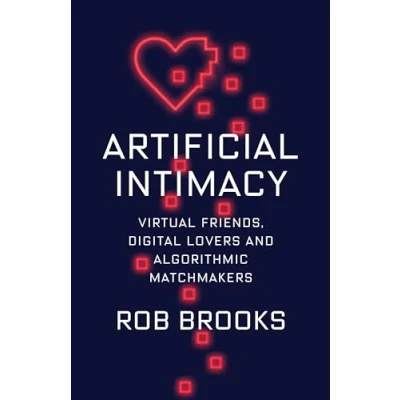 Abbildung von Artificial Intimacy Virtual Friends, Digital Lovers, and Algorithmic Matchmakers