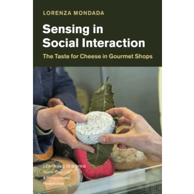 Abbildung von Sensing in Social Interaction: The Taste for Cheese Gourmet Shops (Learning Doing: Social, Cognitive and Computational Perspectives)