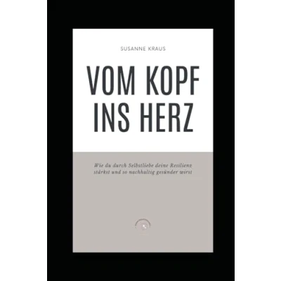 Abbildung von Vom Kopf ins Herz: Wie du durch Selbstliebe deine Resilienz stärkst und so nachhaltig gesünder wirst