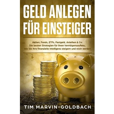 Abbildung von Geld anlegen für Einsteiger: Aktien, Fonds, ETFs, Festgeld, Anleihen &amp; Co: Die besten Strategien Ihren Vermögensaufbau, wie Sie Ihre finanzielle Intelligenz steigern und reich werden