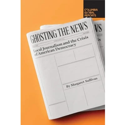 Abbildung von Ghosting the News: Local Journalism and Crisis of American Democracy