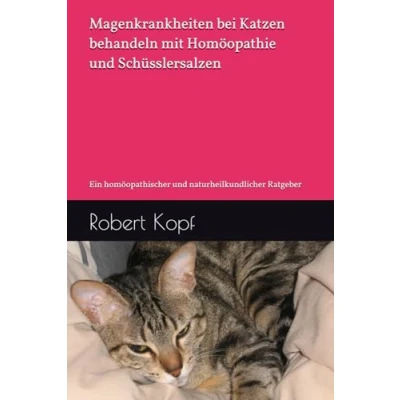 Abbildung von Magenkrankheiten bei Katzen behandeln mit Homöopathie und Schüsslersalzen: Ein homöopathischer naturheilkundlicher Ratgeber