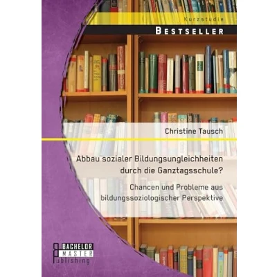 Abbildung von Abbau sozialer Bildungsungleichheiten durch die Ganztagsschule? Chancen und Probleme aus bildungssoziologischer Perspektive