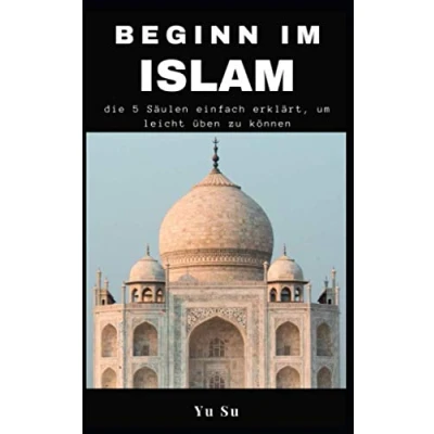 Abbildung von Beginn im Islam: die 5 Säulen einfach erklärt, um leicht üben zu können: (Praktischer Leitfaden für Gebet, Fasten, Almosenspenden usw.)