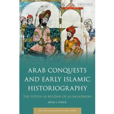 Abbildung von Arab Conquests and Early Islamic Historiography: The Futuh al Buldan of Baladhuri (Early Medieval World)