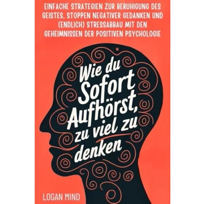 Abbildung von Wie Du Sofort Aufhörst, zu Viel Denken: Einfache Strategien zur Beruhigung des Geistes, Stoppen Negativer Gedanken und (Endlich) Stressabbau mit ... Psychologie (Beruhige Deinen Geist JETZT!)