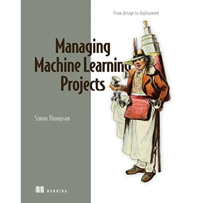 Abbildung von Managing Machine Learning Projects: From Design to Deployment
