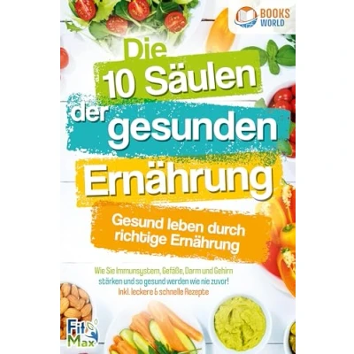 Abbildung von Die 10 Säulen der gesunden Ernährung gesund leben durch richtige Ernährung: wie Sie Immunsystem, Gefäße, Darm und Gehirn stärken so werden nie zuvor! Inkl. leckere &amp; schnelle Rezepte