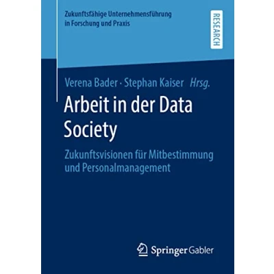 Abbildung von Arbeit in der Data Society: Zukunftsvisionen für Mitbestimmung und Personalmanagement (Zukunftsfähige Unternehmensführung Forschung Praxis)
