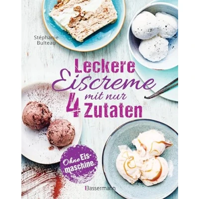 Abbildung von Leckere Eiscreme Mit nur 4 Zutaten. Ohne Eismaschine. 100% natürlich: laktosefreien und veganen Rezepten. Inklusive Saucen &amp; Toppings