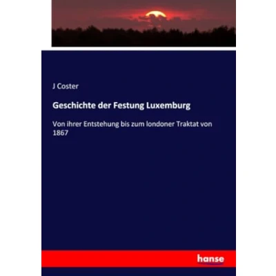 Abbildung von Geschichte der Festung Luxemburg: von ihrer Entstehung bis zum londoner Traktat 1867