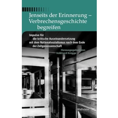 Abbildung von Jenseits der Erinnerung Verbrechensgeschichte begreifen: Impulse für die kritische Auseinandersetzung mit dem Nationalsozialismus nach Ende ... Forschungen und Reflexionen, Band 4)