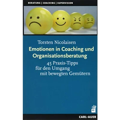 Abbildung von Emotionen in Coaching und Organisationsberatung: 45 Praxis Tipps für den Umgang mit bewegten Gemütern