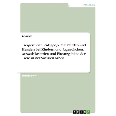 Abbildung von Tiergestützte Pädagogik mit Pferden und Hunden bei Kindern Jugendlichen. Auswahlkriterien Einsatzgebiete der Tiere in Sozialen Arbeit
