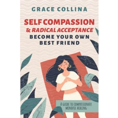 Abbildung von Self Compassion and Radical Acceptance: Become Your Own Best Friend A guide to compassionate, mindful healing.