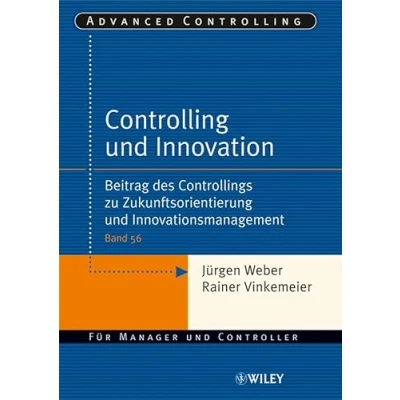 Abbildung von Controlling und Innovation: Beitrag des Controllings zu Zukunftsorientierung Innovationsmanagement (Advanced Controlling, 56, Band 56)
