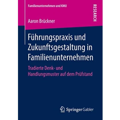 Abbildung von Führungspraxis und Zukunftsgestaltung in Familienunternehmen: Tradierte Denk Handlungsmuster auf dem Prüfstand (Familienunternehmen KMU)